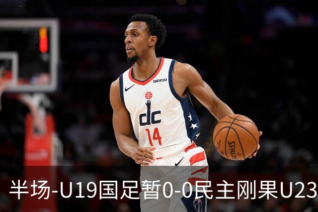 半场-U19国足暂0-0民主刚果U23 U19国足0射门双方半场0射正