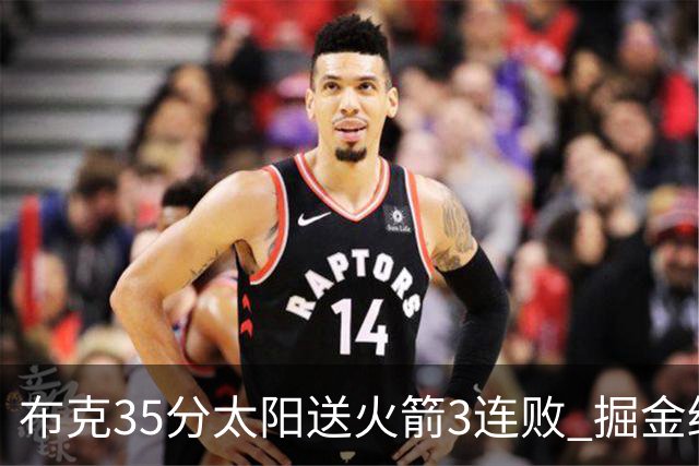 布克35分太阳送火箭3连败 掘金终结热火5连胜