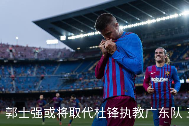 郭士强或将取代杜锋执教广东队 三位主力球员状态爆棚助中国男篮获胜